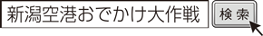新潟空港おでかけ大作戦　検索